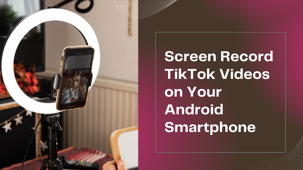 Screen Record TikTok Videos on Your Android Smartphone